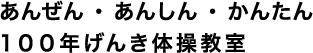 あんぜん ・ あんしん ・ かんたん 100年げんき体操教室